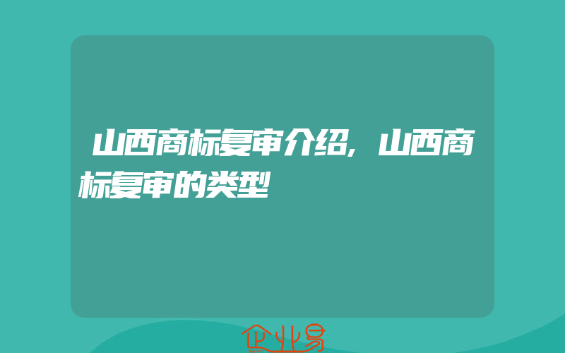 山西商标复审介绍,山西商标复审的类型