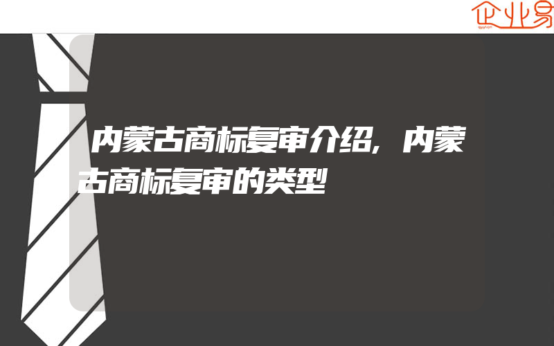 内蒙古商标复审介绍,内蒙古商标复审的类型