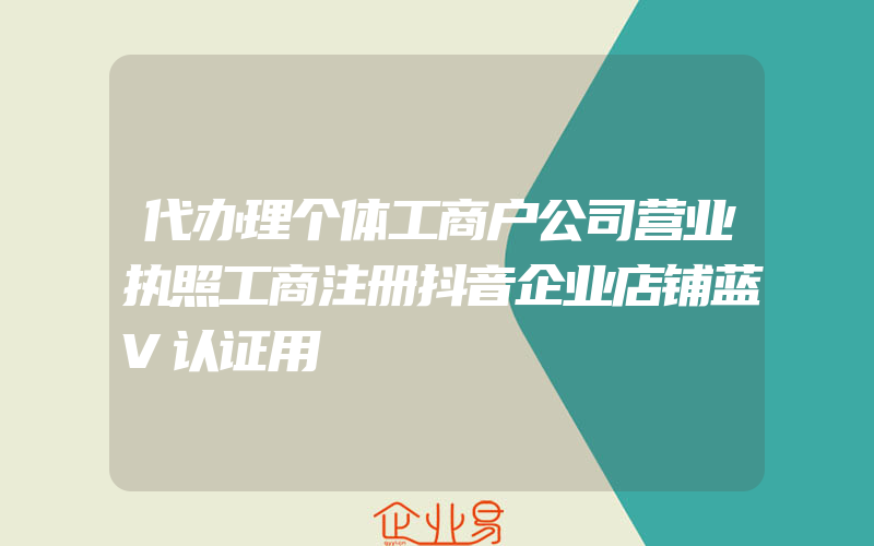 代办理个体工商户公司营业执照工商注册抖音企业店铺蓝V认证用