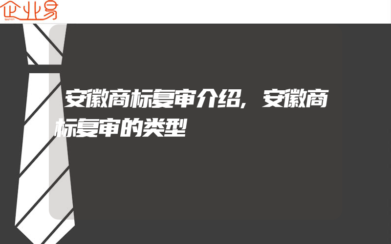 安徽商标复审介绍,安徽商标复审的类型