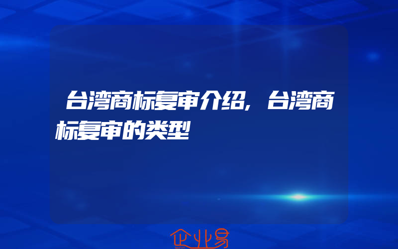 台湾商标复审介绍,台湾商标复审的类型