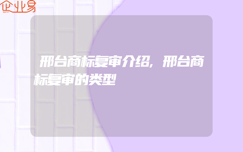 邢台商标复审介绍,邢台商标复审的类型