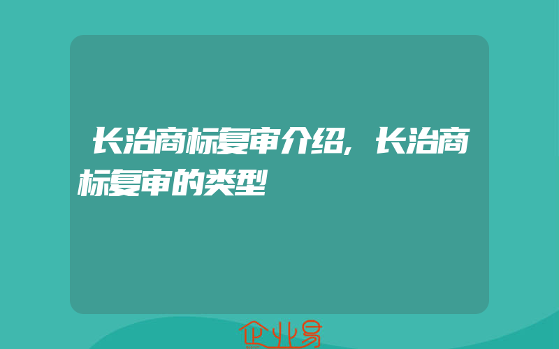 长治商标复审介绍,长治商标复审的类型