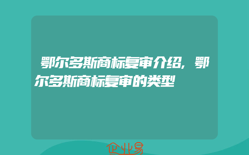 鄂尔多斯商标复审介绍,鄂尔多斯商标复审的类型