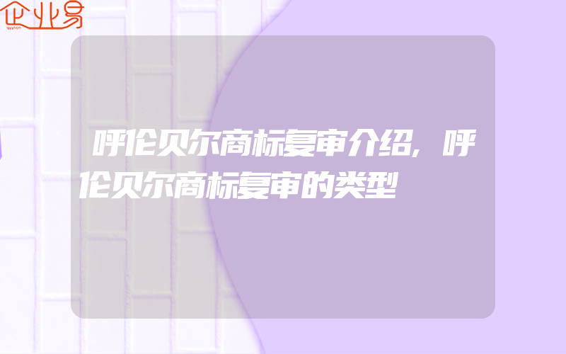 呼伦贝尔商标复审介绍,呼伦贝尔商标复审的类型