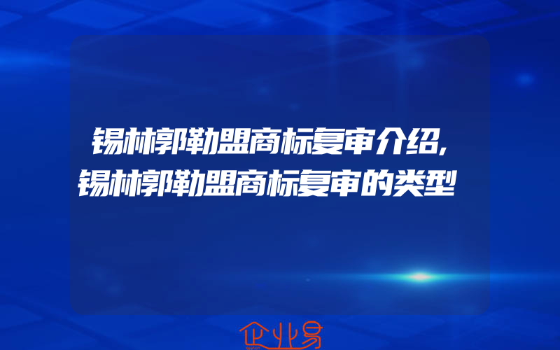 锡林郭勒盟商标复审介绍,锡林郭勒盟商标复审的类型