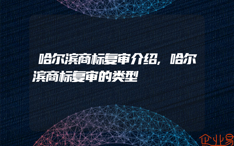 哈尔滨商标复审介绍,哈尔滨商标复审的类型