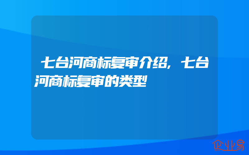 七台河商标复审介绍,七台河商标复审的类型