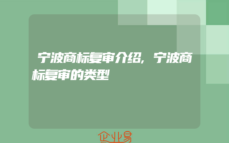 宁波商标复审介绍,宁波商标复审的类型