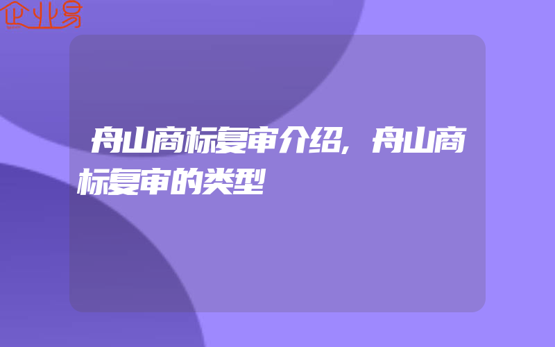 舟山商标复审介绍,舟山商标复审的类型