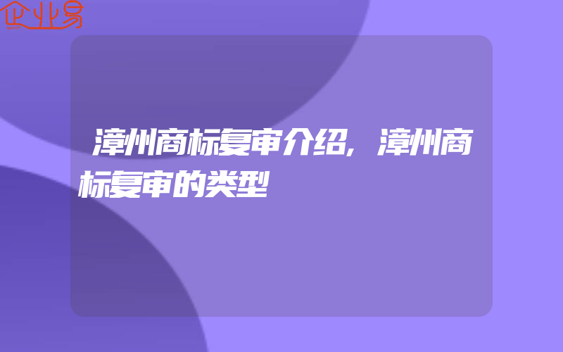 漳州商标复审介绍,漳州商标复审的类型