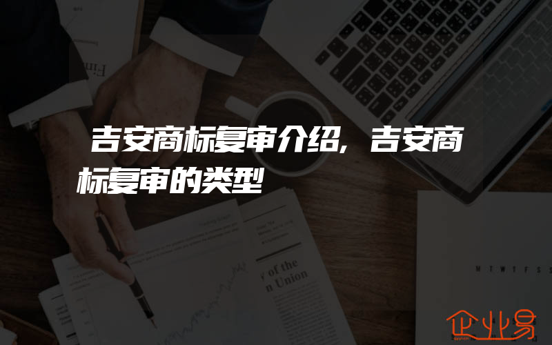 吉安商标复审介绍,吉安商标复审的类型