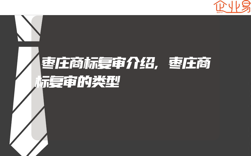 枣庄商标复审介绍,枣庄商标复审的类型