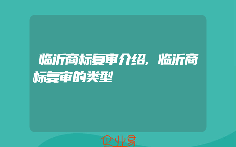 临沂商标复审介绍,临沂商标复审的类型