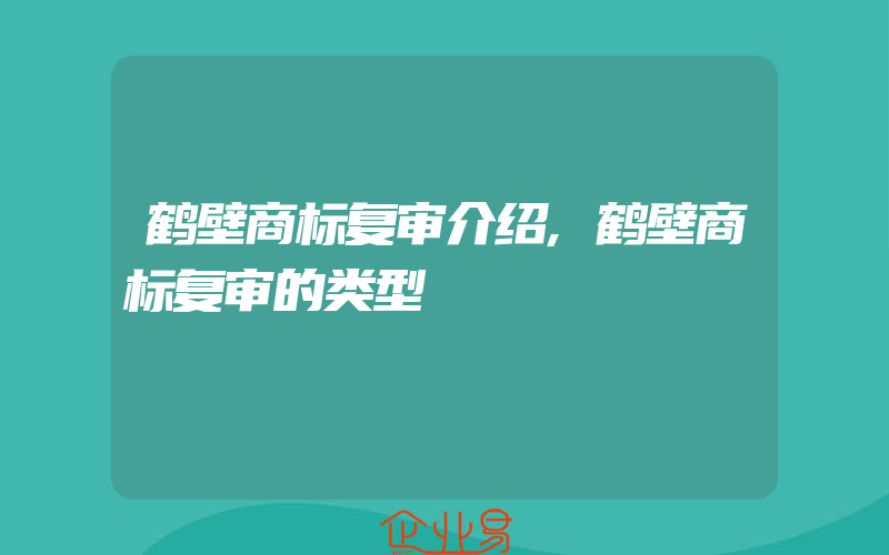 鹤壁商标复审介绍,鹤壁商标复审的类型