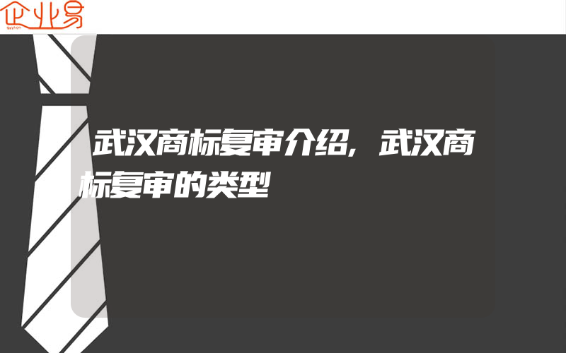 武汉商标复审介绍,武汉商标复审的类型