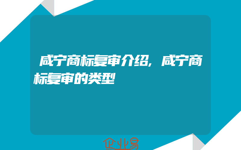 咸宁商标复审介绍,咸宁商标复审的类型