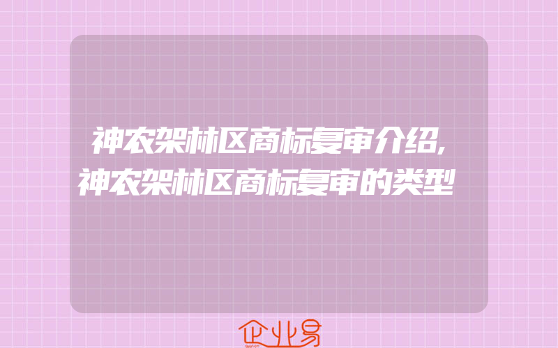 神农架林区商标复审介绍,神农架林区商标复审的类型