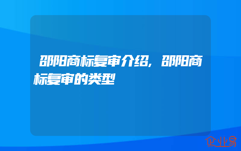 邵阳商标复审介绍,邵阳商标复审的类型