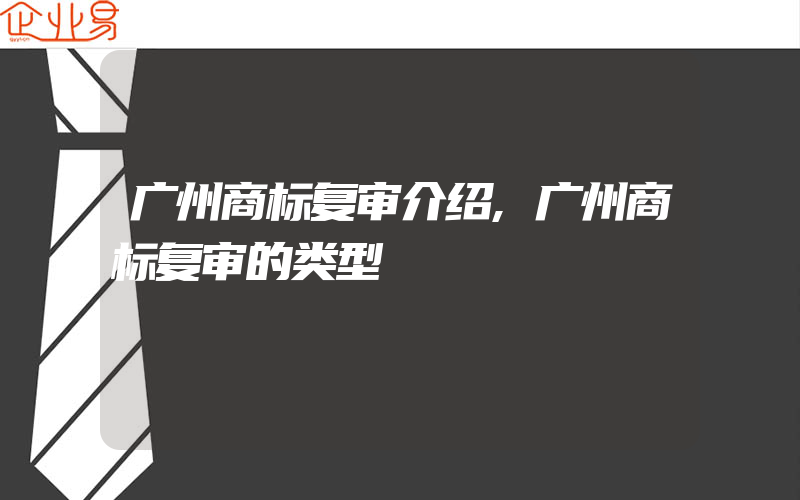 广州商标复审介绍,广州商标复审的类型