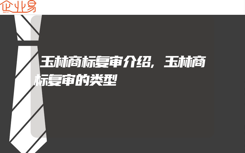 玉林商标复审介绍,玉林商标复审的类型