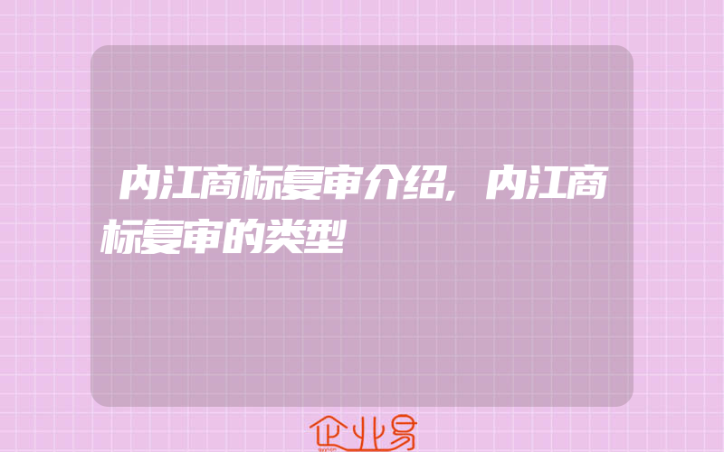 内江商标复审介绍,内江商标复审的类型