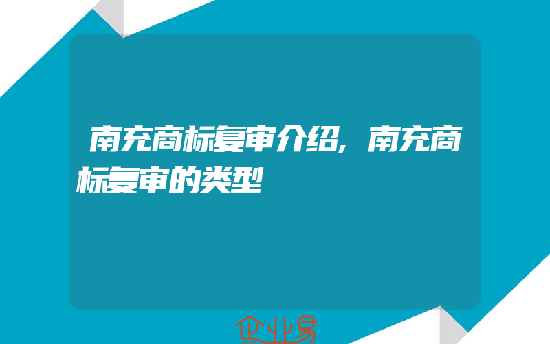 南充商标复审介绍,南充商标复审的类型