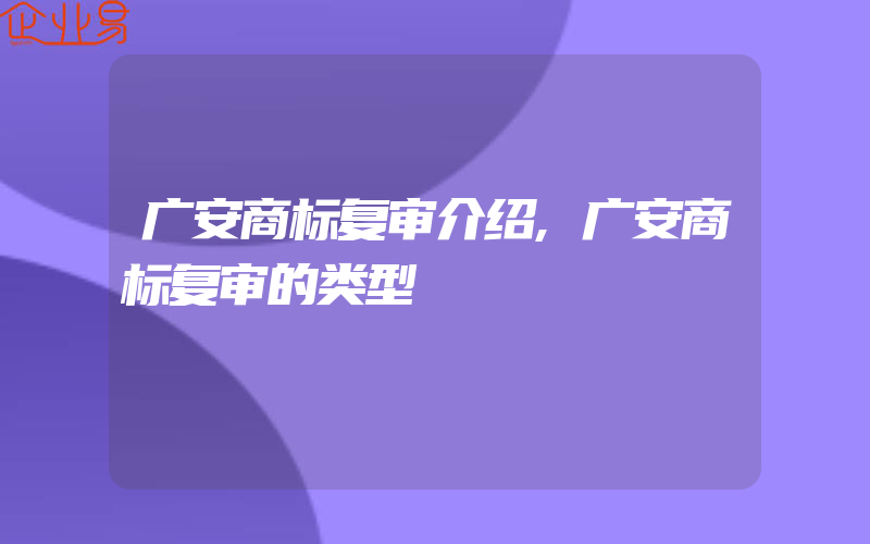 广安商标复审介绍,广安商标复审的类型