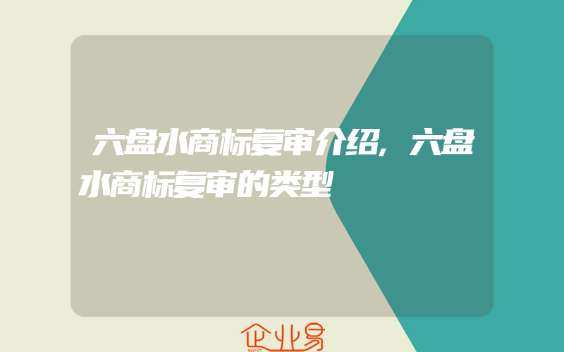 六盘水商标复审介绍,六盘水商标复审的类型