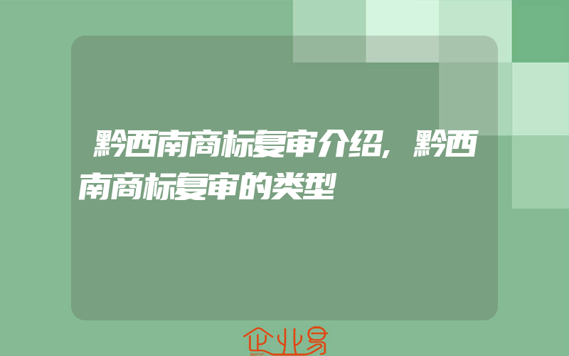 黔西南商标复审介绍,黔西南商标复审的类型