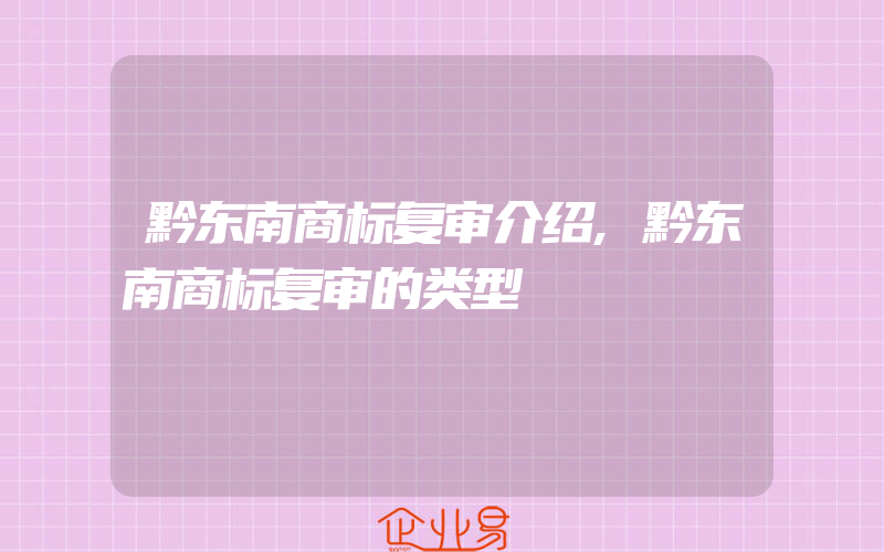 黔东南商标复审介绍,黔东南商标复审的类型