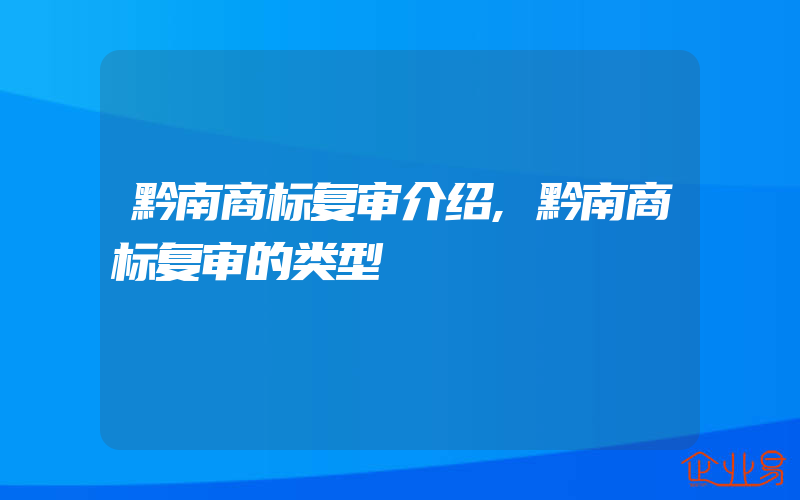 黔南商标复审介绍,黔南商标复审的类型