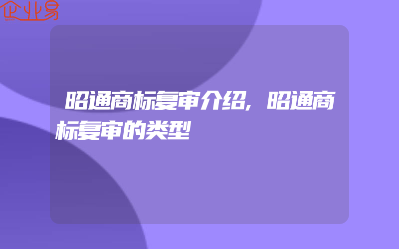 昭通商标复审介绍,昭通商标复审的类型