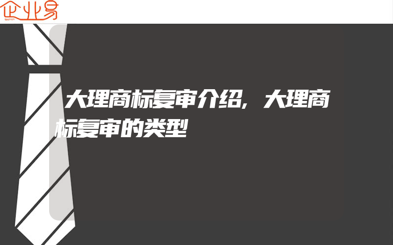 大理商标复审介绍,大理商标复审的类型