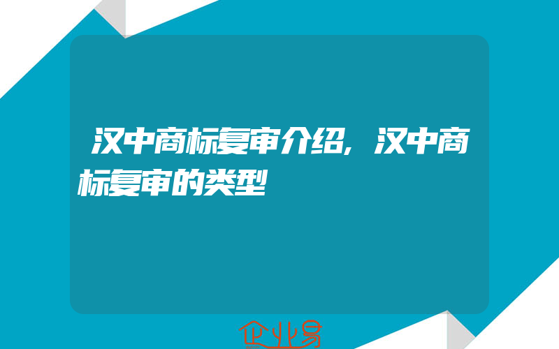 汉中商标复审介绍,汉中商标复审的类型