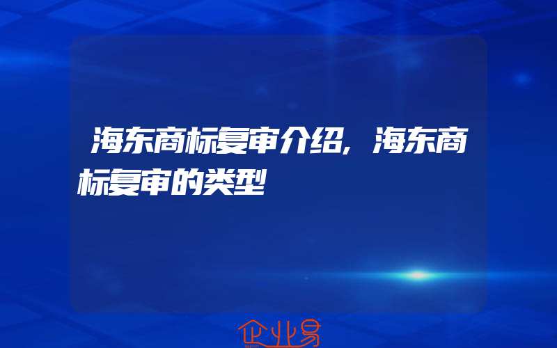 海东商标复审介绍,海东商标复审的类型