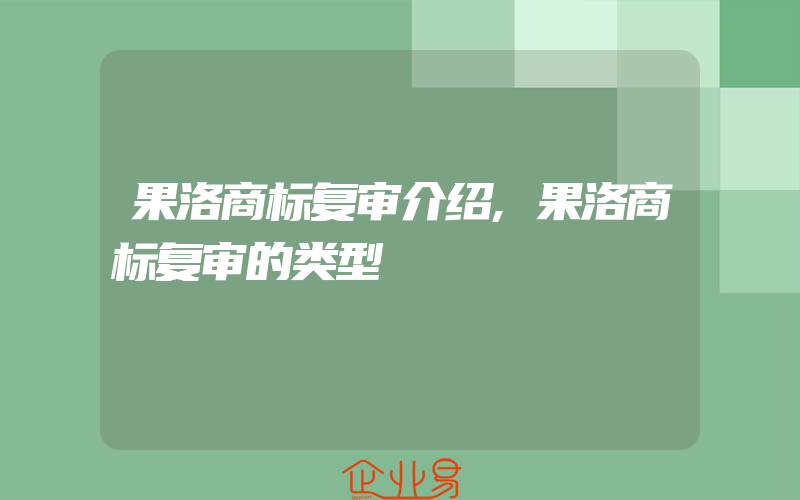 果洛商标复审介绍,果洛商标复审的类型