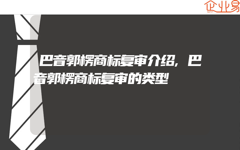 巴音郭楞商标复审介绍,巴音郭楞商标复审的类型