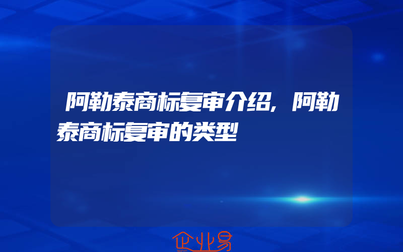 阿勒泰商标复审介绍,阿勒泰商标复审的类型