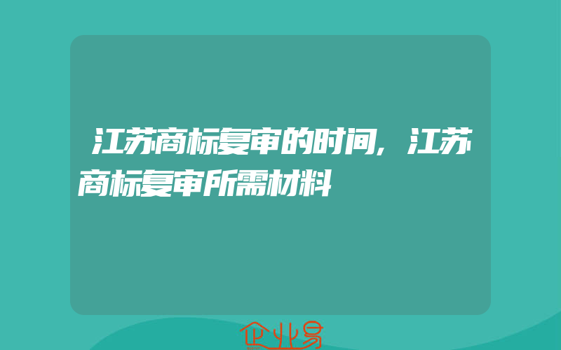 江苏商标复审的时间,江苏商标复审所需材料