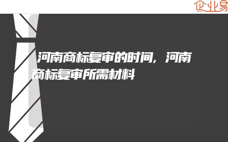 河南商标复审的时间,河南商标复审所需材料