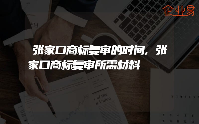 张家口商标复审的时间,张家口商标复审所需材料