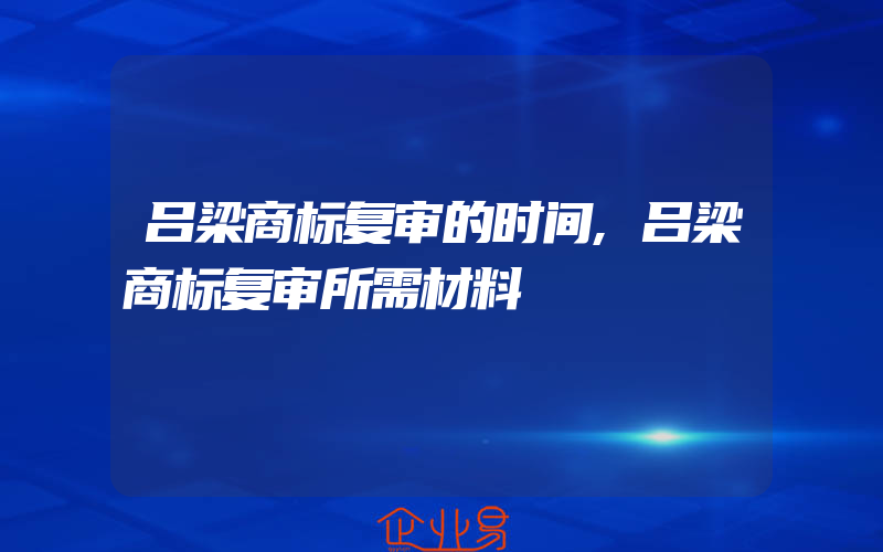 吕梁商标复审的时间,吕梁商标复审所需材料