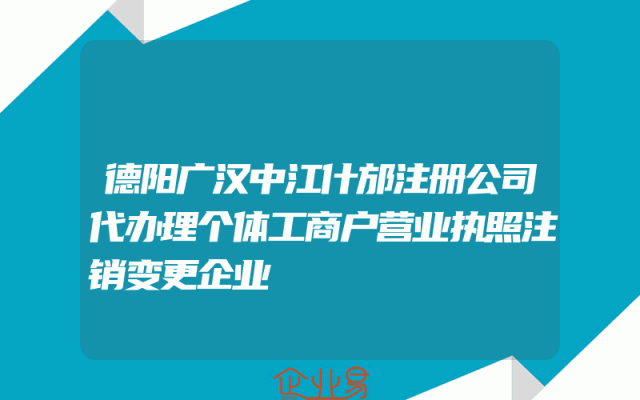 德阳广汉中江什邡注册公司代办理个体工商户营业执照注销变更企业