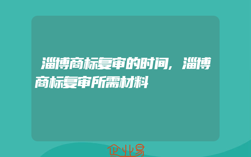 淄博商标复审的时间,淄博商标复审所需材料