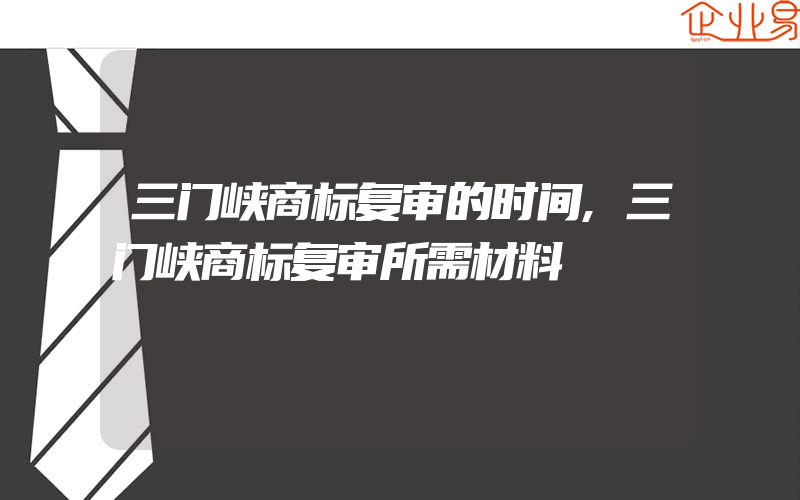 三门峡商标复审的时间,三门峡商标复审所需材料