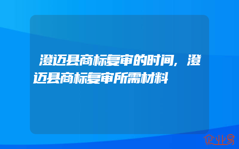 澄迈县商标复审的时间,澄迈县商标复审所需材料