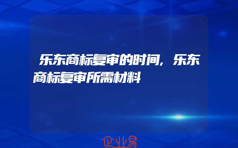 乐东商标复审的时间,乐东商标复审所需材料