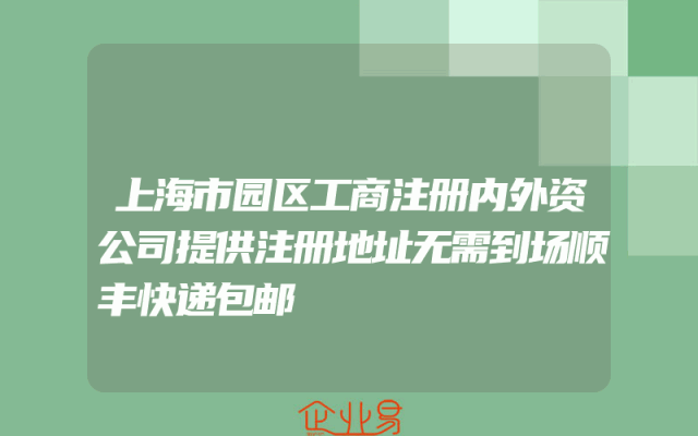 上海市园区工商注册内外资公司提供注册地址无需到场顺丰快递包邮