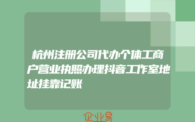杭州注册公司代办个体工商户营业执照办理抖音工作室地址挂靠记账